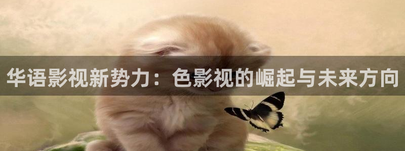 草莓网站在线观看：华语影视新势力：色影视的崛起与未来方向