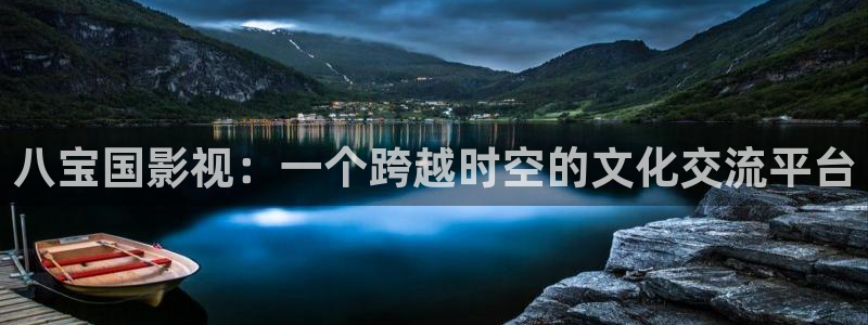 四川草莓：八宝国影视：一个跨越时空的文化交流平台